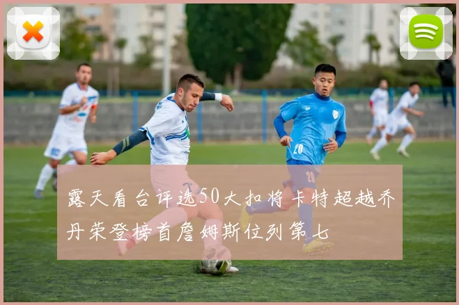 露天看台评选50大扣将卡特超越乔丹荣登榜首詹姆斯位列第七