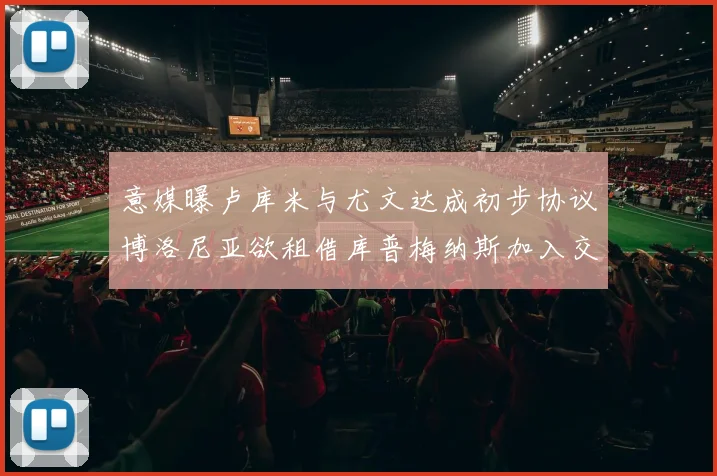 意媒曝卢库米与尤文达成初步协议博洛尼亚欲租借库普梅纳斯加入交易